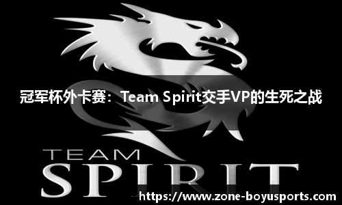 冠军杯外卡赛：Team Spirit交手VP的生死之战