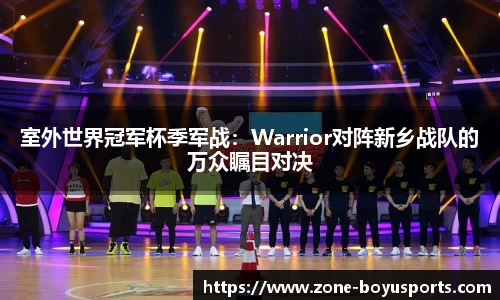 室外世界冠军杯季军战：Warrior对阵新乡战队的万众瞩目对决